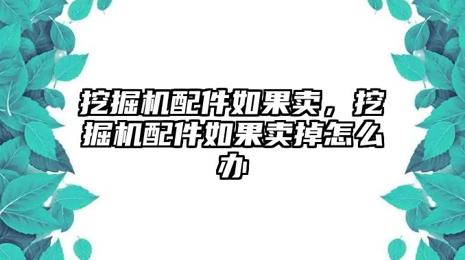 挖掘機配件如果賣，挖掘機配件如果賣掉怎么辦