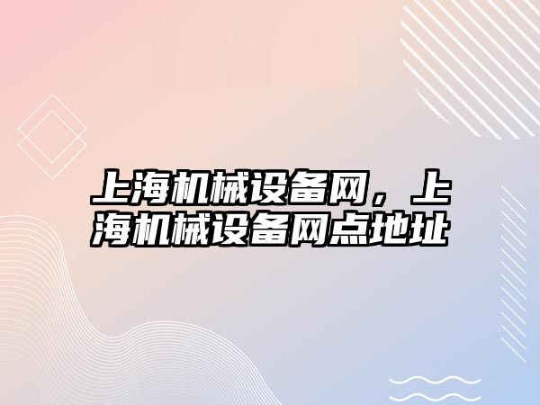 上海機械設(shè)備網(wǎng)，上海機械設(shè)備網(wǎng)點地址