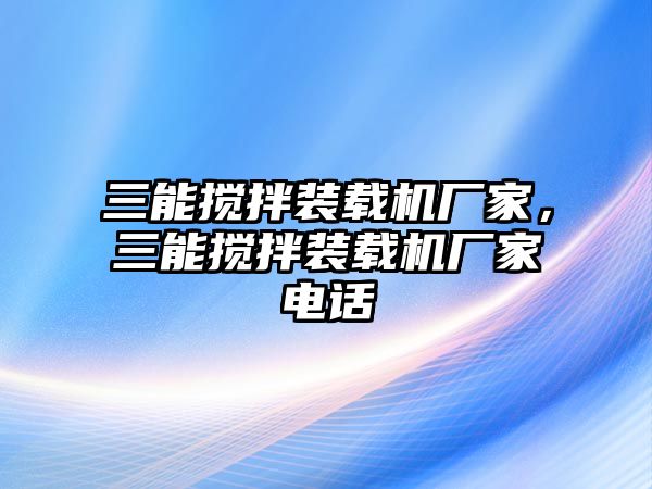 三能攪拌裝載機(jī)廠家，三能攪拌裝載機(jī)廠家電話