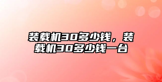 裝載機(jī)30多少錢，裝載機(jī)30多少錢一臺(tái)