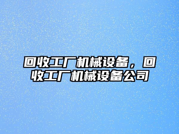 回收工廠機(jī)械設(shè)備，回收工廠機(jī)械設(shè)備公司