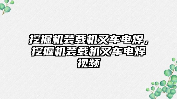 挖掘機裝載機叉車電焊，挖掘機裝載機叉車電焊視頻