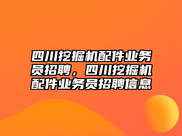 四川挖掘機配件業(yè)務員招聘，四川挖掘機配件業(yè)務員招聘信息