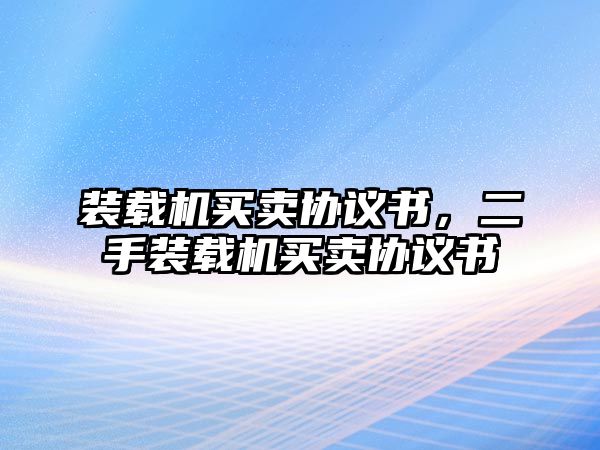 裝載機(jī)買賣協(xié)議書，二手裝載機(jī)買賣協(xié)議書