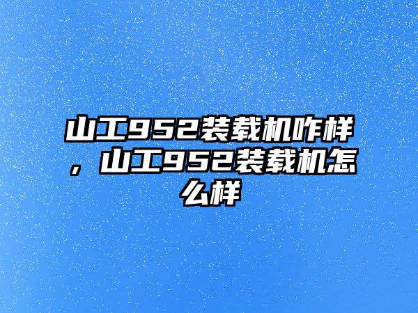 山工952裝載機(jī)咋樣，山工952裝載機(jī)怎么樣