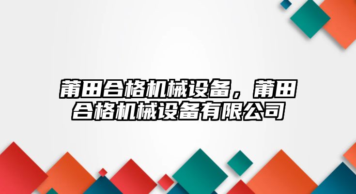 莆田合格機(jī)械設(shè)備，莆田合格機(jī)械設(shè)備有限公司