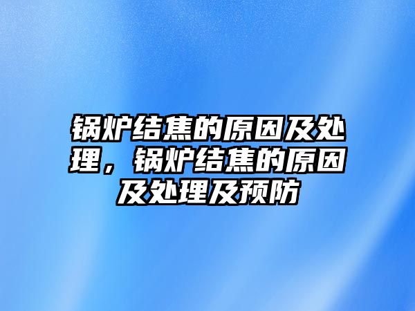 鍋爐結(jié)焦的原因及處理，鍋爐結(jié)焦的原因及處理及預(yù)防