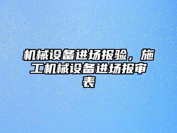 機械設(shè)備進場報驗，施工機械設(shè)備進場報審表