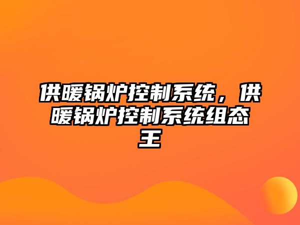 供暖鍋爐控制系統(tǒng)，供暖鍋爐控制系統(tǒng)組態(tài)王