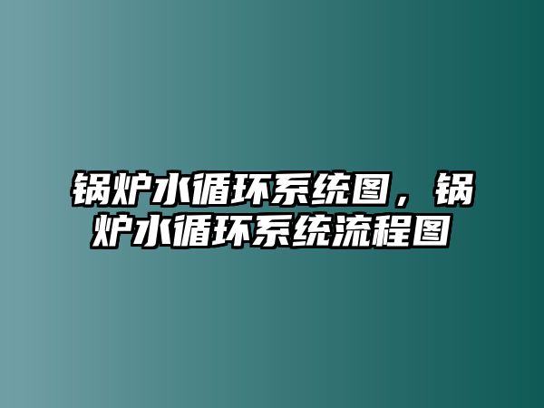 鍋爐水循環(huán)系統(tǒng)圖，鍋爐水循環(huán)系統(tǒng)流程圖