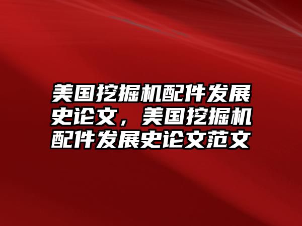 美國挖掘機(jī)配件發(fā)展史論文，美國挖掘機(jī)配件發(fā)展史論文范文