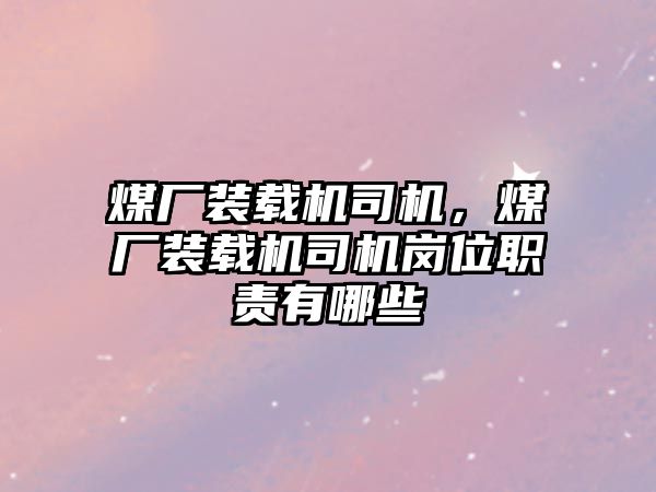 煤廠裝載機司機，煤廠裝載機司機崗位職責有哪些