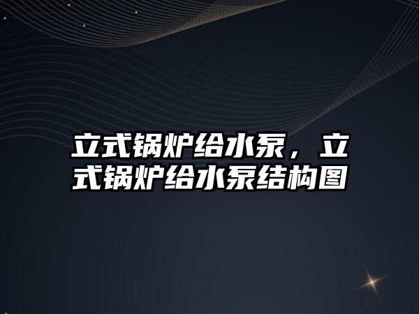 立式鍋爐給水泵，立式鍋爐給水泵結(jié)構(gòu)圖