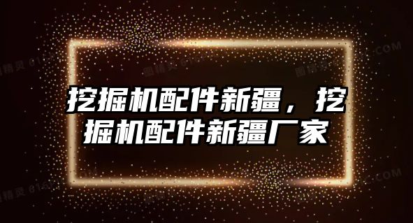 挖掘機配件新疆，挖掘機配件新疆廠家