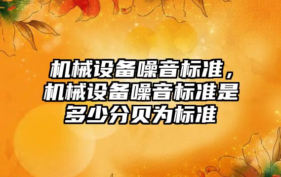 機械設(shè)備噪音標準，機械設(shè)備噪音標準是多少分貝為標準