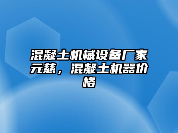 混凝土機(jī)械設(shè)備廠家元慈，混凝土機(jī)器價(jià)格