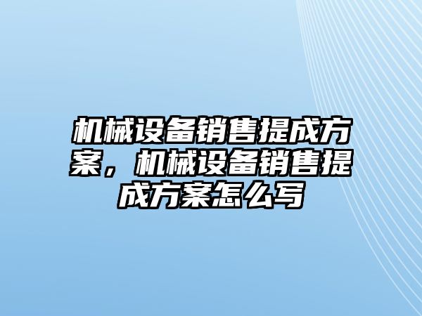 機(jī)械設(shè)備銷售提成方案，機(jī)械設(shè)備銷售提成方案怎么寫