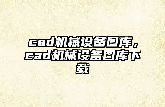 cad機(jī)械設(shè)備圖庫(kù)，cad機(jī)械設(shè)備圖庫(kù)下載