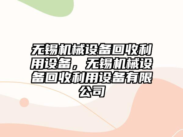 無錫機械設備回收利用設備，無錫機械設備回收利用設備有限公司