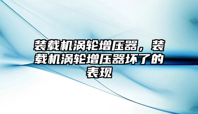 裝載機渦輪增壓器，裝載機渦輪增壓器壞了的表現(xiàn)