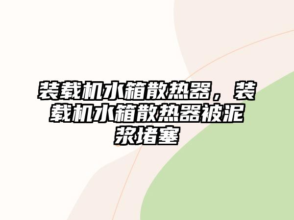 裝載機水箱散熱器，裝載機水箱散熱器被泥漿堵塞