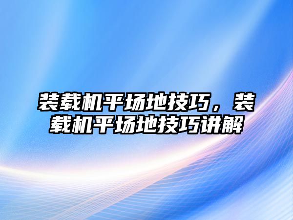 裝載機平場地技巧，裝載機平場地技巧講解