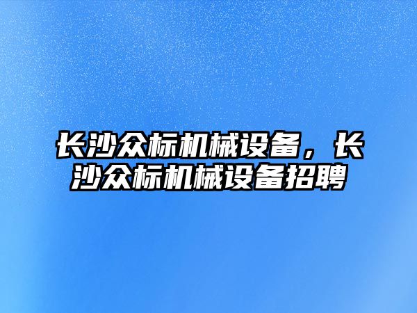 長沙眾標機械設備，長沙眾標機械設備招聘