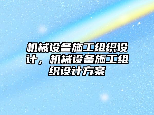 機(jī)械設(shè)備施工組織設(shè)計，機(jī)械設(shè)備施工組織設(shè)計方案