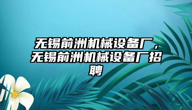 無錫前洲機(jī)械設(shè)備廠，無錫前洲機(jī)械設(shè)備廠招聘