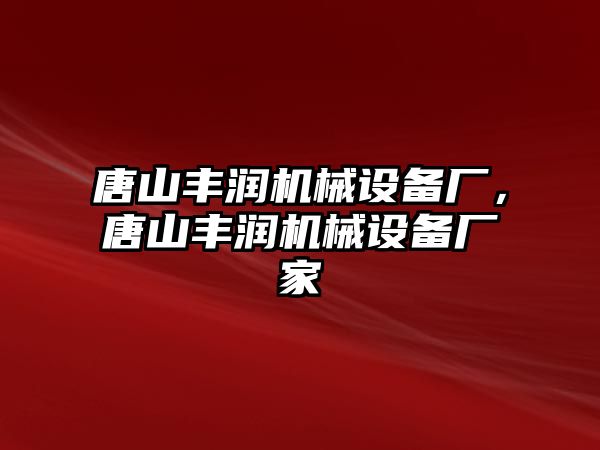 唐山豐潤(rùn)機(jī)械設(shè)備廠，唐山豐潤(rùn)機(jī)械設(shè)備廠家