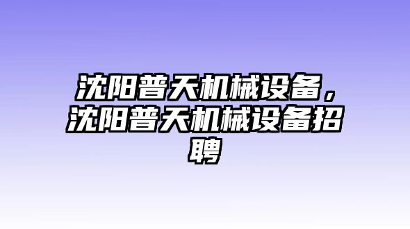 沈陽普天機(jī)械設(shè)備，沈陽普天機(jī)械設(shè)備招聘