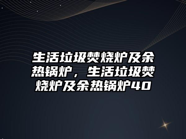 生活垃圾焚燒爐及余熱鍋爐，生活垃圾焚燒爐及余熱鍋爐40