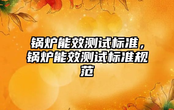 鍋爐能效測試標準，鍋爐能效測試標準規(guī)范