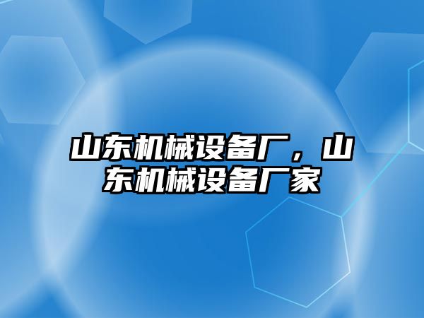 山東機(jī)械設(shè)備廠，山東機(jī)械設(shè)備廠家