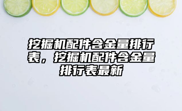 挖掘機配件含金量排行表，挖掘機配件含金量排行表最新