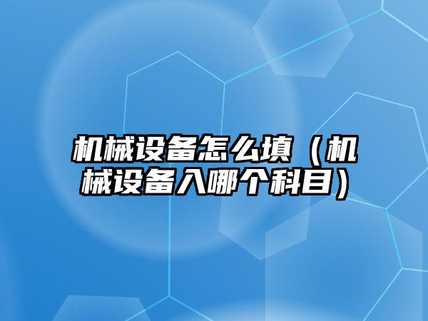 機械設備怎么填（機械設備入哪個科目）