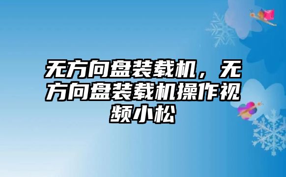 無方向盤裝載機，無方向盤裝載機操作視頻小松