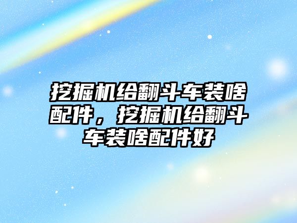 挖掘機(jī)給翻斗車裝啥配件，挖掘機(jī)給翻斗車裝啥配件好