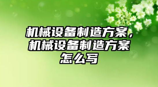 機械設(shè)備制造方案，機械設(shè)備制造方案怎么寫