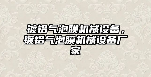 鍍鋁氣泡膜機(jī)械設(shè)備，鍍鋁氣泡膜機(jī)械設(shè)備廠(chǎng)家