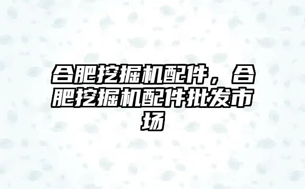 合肥挖掘機配件，合肥挖掘機配件批發(fā)市場