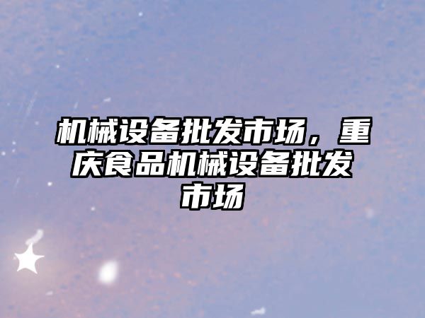 機械設(shè)備批發(fā)市場，重慶食品機械設(shè)備批發(fā)市場