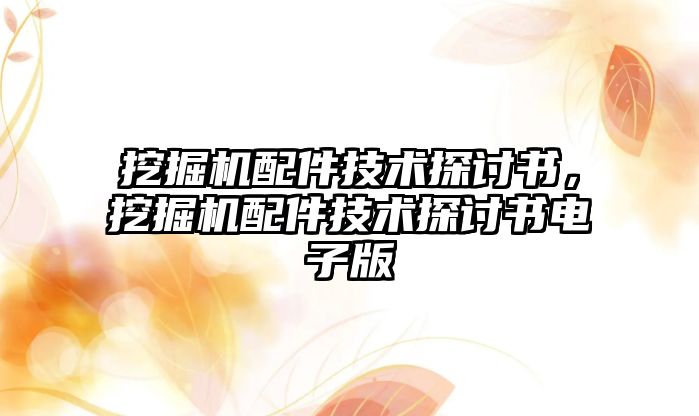 挖掘機配件技術(shù)探討書，挖掘機配件技術(shù)探討書電子版