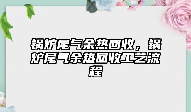 鍋爐尾氣余熱回收，鍋爐尾氣余熱回收工藝流程