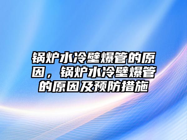 鍋爐水冷壁爆管的原因，鍋爐水冷壁爆管的原因及預(yù)防措施