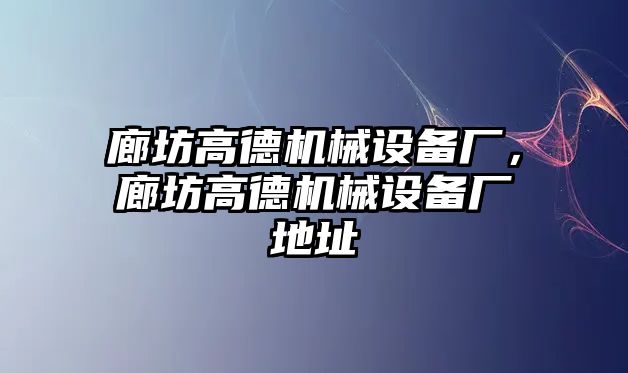 廊坊高德機械設(shè)備廠，廊坊高德機械設(shè)備廠地址