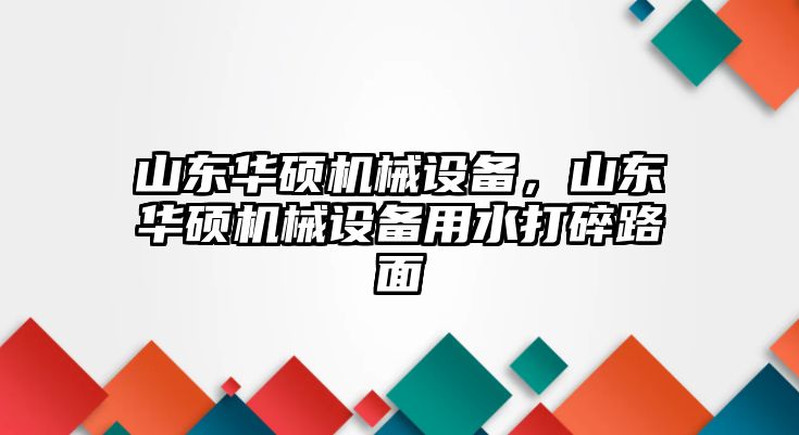 山東華碩機械設(shè)備，山東華碩機械設(shè)備用水打碎路面