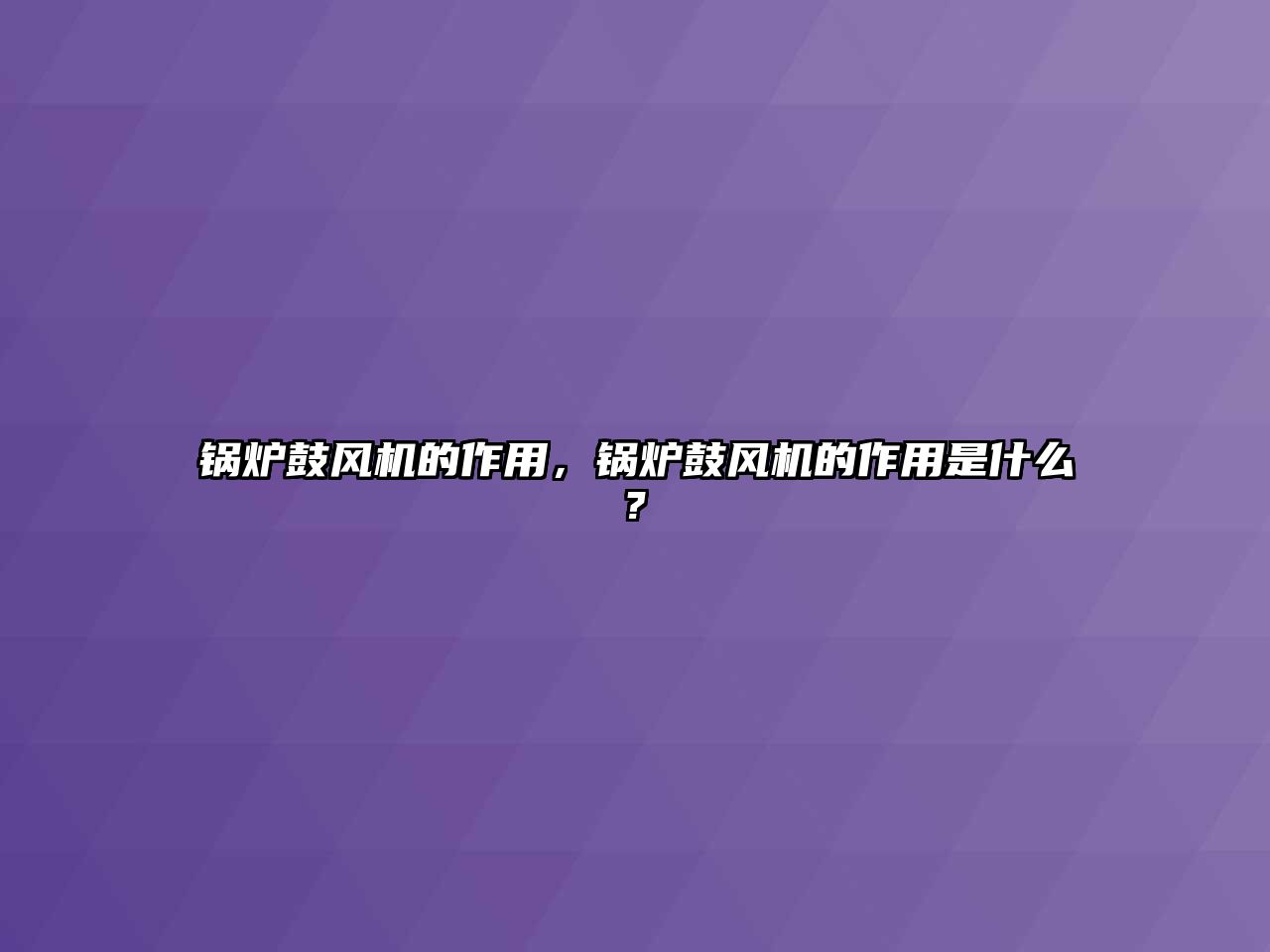 鍋爐鼓風(fēng)機(jī)的作用，鍋爐鼓風(fēng)機(jī)的作用是什么?