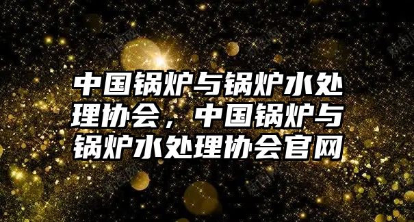 中國(guó)鍋爐與鍋爐水處理協(xié)會(huì)，中國(guó)鍋爐與鍋爐水處理協(xié)會(huì)官網(wǎng)