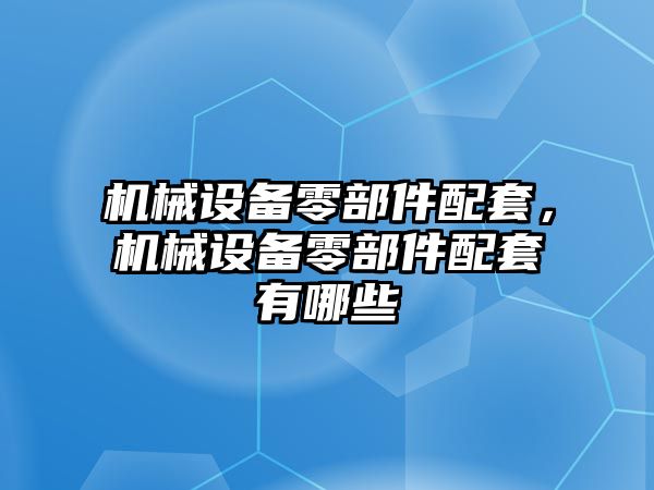 機械設(shè)備零部件配套，機械設(shè)備零部件配套有哪些